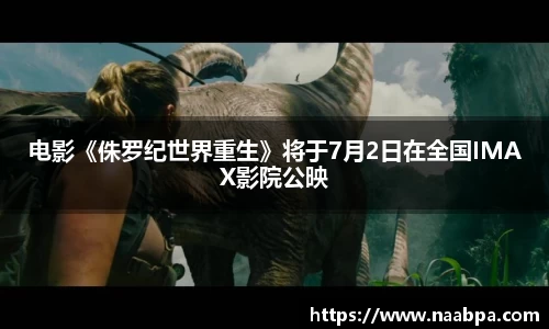 97国际：电影《侏罗纪世界重生》将于7月2日在全国IMAX影院公映
