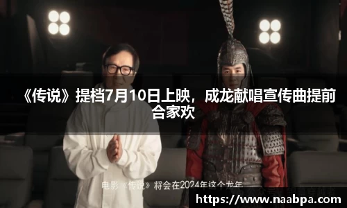 97国际：《传说》提档7月10日上映，成龙献唱宣传曲提前合家欢