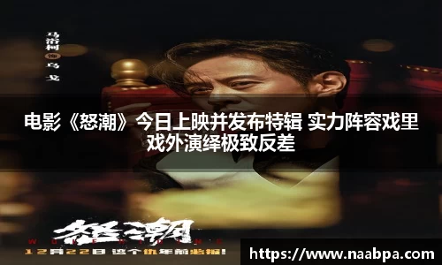 97国际：电影《怒潮》今日上映并发布特辑 实力阵容戏里戏外演绎极致反差